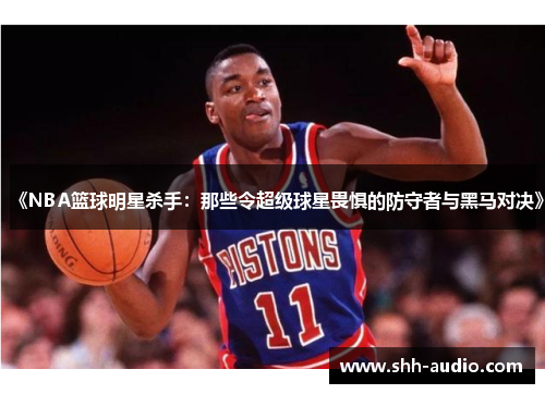 《NBA篮球明星杀手：那些令超级球星畏惧的防守者与黑马对决》